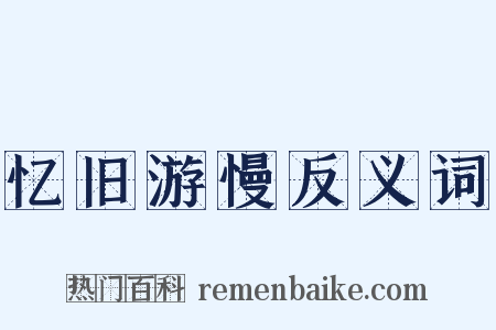 忆旧游慢反义词是什么意思的图片